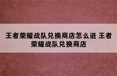 王者荣耀战队兑换商店怎么进 王者荣耀战队兑换商店